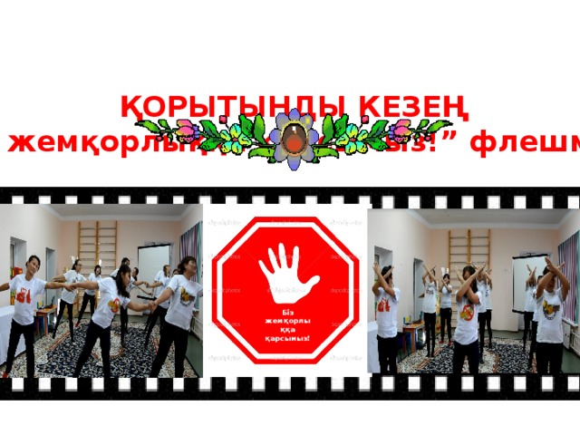 ҚОРЫТЫНДЫ КЕЗЕҢ “ Біз жемқорлыққа қарсымыз!” флешмобы Біз жемқорлыққа қарсымыз! 