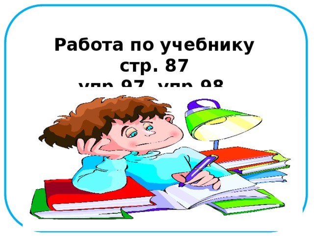 Работа по учебнику стр. 87 упр.97, упр.98  