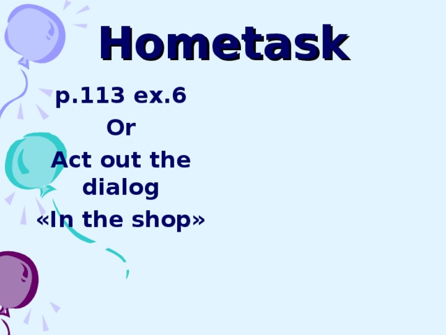 Hometask p.113 ex.6 Or Act out the dialog «In the shop» 