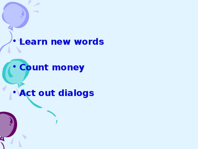Learn new words  Count money  Act out dialogs    