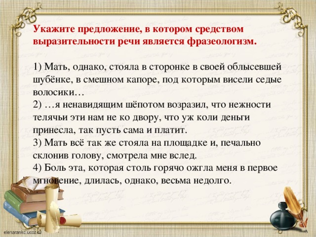 Средством выразительности речи является фразеологизм. Облысевшая Шубенка это фразеологизм. Сочинение рассуждение боль эта которая столь горячо ожгла меня. Мать однако стояла в сторонке в своей облысевшей. Боль горячо ожгла меня это фразеологизм.