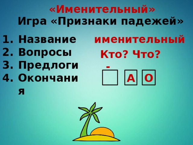 «Именительный» Игра «Признаки падежей» Название Вопросы Предлоги Окончания именительный Кто? Что? -  А О