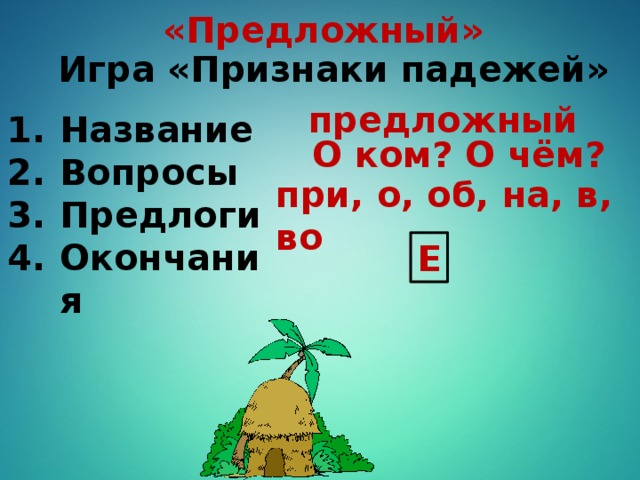 «Предложный» Игра «Признаки падежей» предложный Название Вопросы Предлоги Окончания О ком? О чём? при, о, об, на, в, во Е