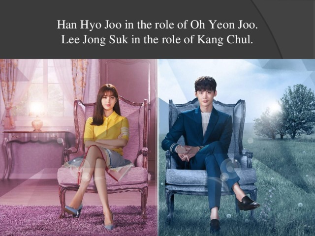 Han Hyo Joo in the role of Oh Yeon Joo.  Lee Jong Suk in the role of Kang Chul. 