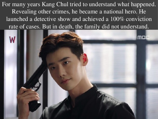 For many years Kang Chul tried to understand what happened. Revealing other crimes, he became a national hero. He launched a detective show and achieved a 100% conviction rate of cases. But in death, the family did not understand. 