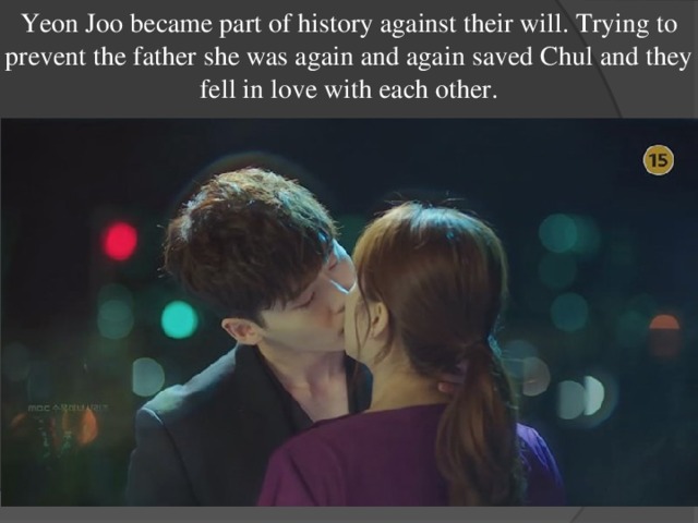 Yeon Joo became part of history against their will. Trying to prevent the father she was again and again saved Chul and they fell in love with each other. 