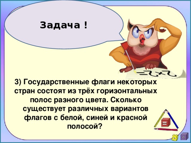 Задача ! 3) Государственные флаги некоторых стран состоят из трёх горизонтальных полос разного цвета. Сколько существует различных вариантов флагов с белой, синей и красной полосой?  