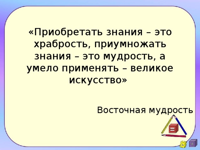 «Приобретать знания – это храбрость, приумножать знания – это мудрость, а умело применять – великое искусство»   Восточная мудрость 