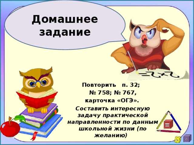 Домашнее задание Повторить п. 32; № 758; № 767, карточка «ОГЭ». Составить интересную задачу практической направленности по данным школьной жизни (по желанию)  