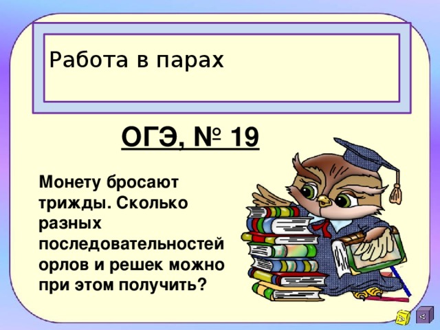 Работа в парах ОГЭ, № 19 Монету бросают трижды. Сколько разных последовательностей орлов и решек можно при этом получить? 
