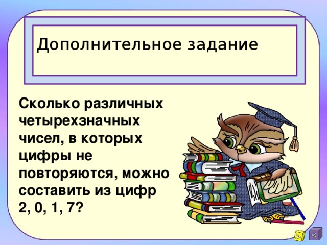 Дополнительное задание Сколько различных четырехзначных чисел, в которых цифры не повторяются, можно составить из цифр 2, 0, 1, 7? 