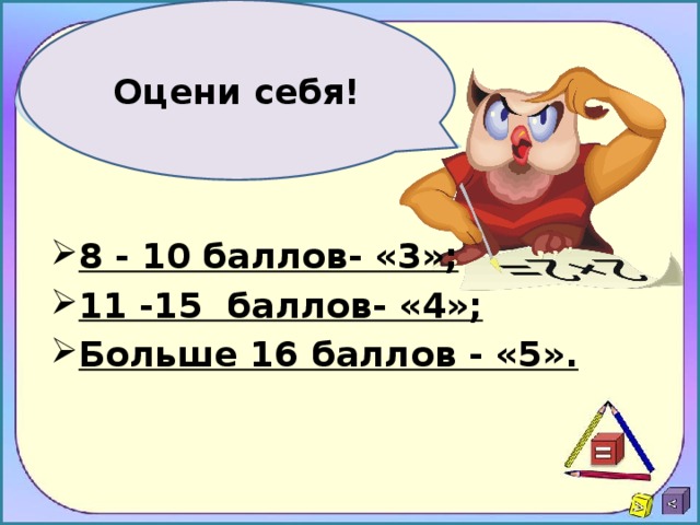 Оцени себя! 8 - 10 баллов- «3»; 11 -15 баллов- «4»; Больше 16 баллов - «5».  