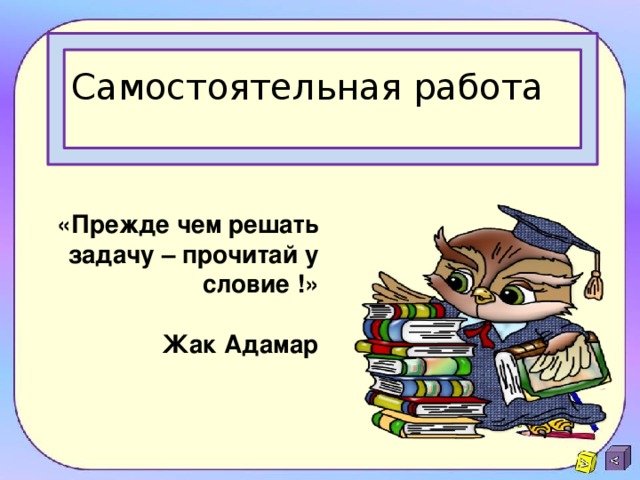 Самостоятельная работа «Прежде чем решать задачу – прочитай условие !»   Жак Адамар 