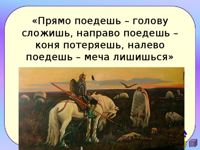 «Прямо поедешь – голову сложишь, направо поедешь – коня потеряешь, налево поедешь – меча лишишься» 