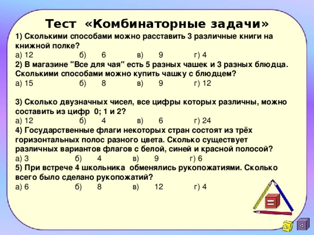1) Сколькими способами можно расставить 3 различные книги на книжной полке? Тест «Комбинаторные задачи»   а) 12 б)  6 в) 9 г) 4 2) В магазине 