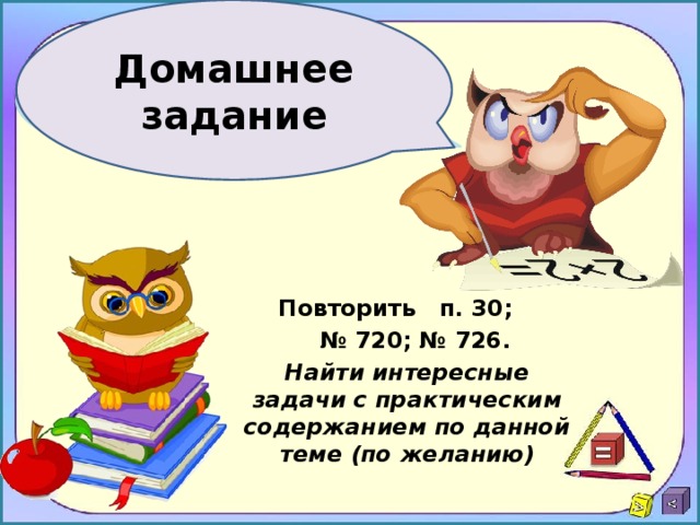 Домашнее задание Повторить п. 30; № 720; № 726. Найти интересные задачи с практическим содержанием по данной теме (по желанию) 