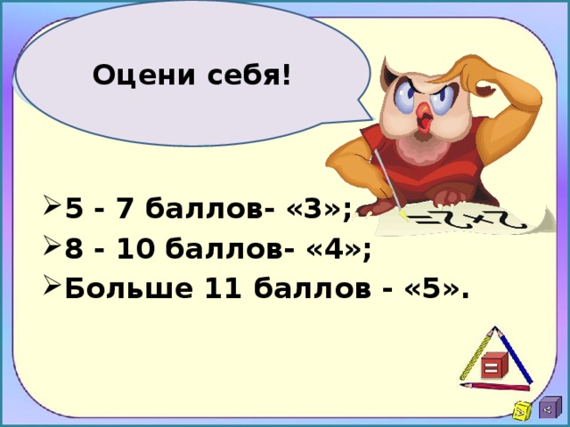 Оцени себя! 5 - 7 баллов- «3»; 8 - 10 баллов- «4»; Больше 11 баллов - «5».  