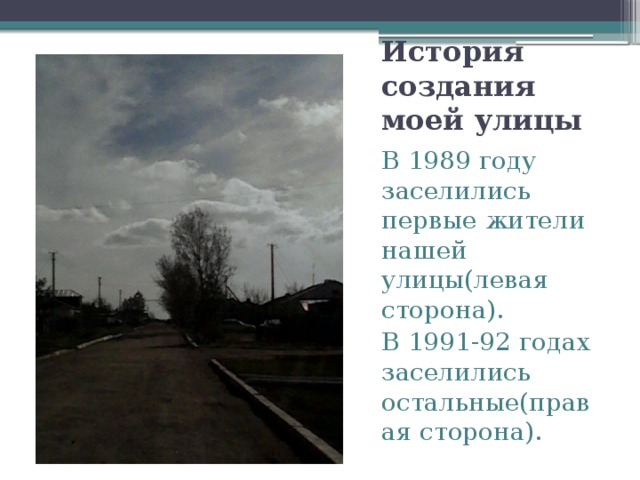 История создания моей улицы В 1989 году заселились первые жители нашей улицы(левая сторона). В 1991-92 годах заселились остальные(правая сторона). 