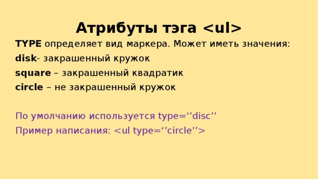 Атрибуты тэга  TYPE определяет вид маркера. Может иметь значения: disk - закрашенный кружок square – закрашенный квадратик circle – не закрашенный кружок По умолчанию используется type=‘’disc’’ Пример написания:  