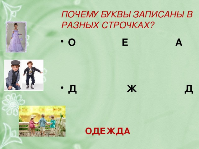 ПОЧЕМУ БУКВЫ ЗАПИСАНЫ В РАЗНЫХ СТРОЧКАХ? О  Е  А    Д  Ж  Д ОДЕЖДА