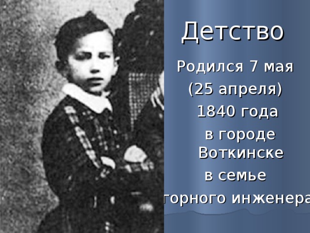 Детство Родился 7 мая (25 апреля) 1840 года  в городе Воткинске в семье горного инженера 