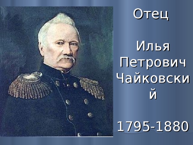 Отец    Илья  Петрович  Чайковский   1795-1880 