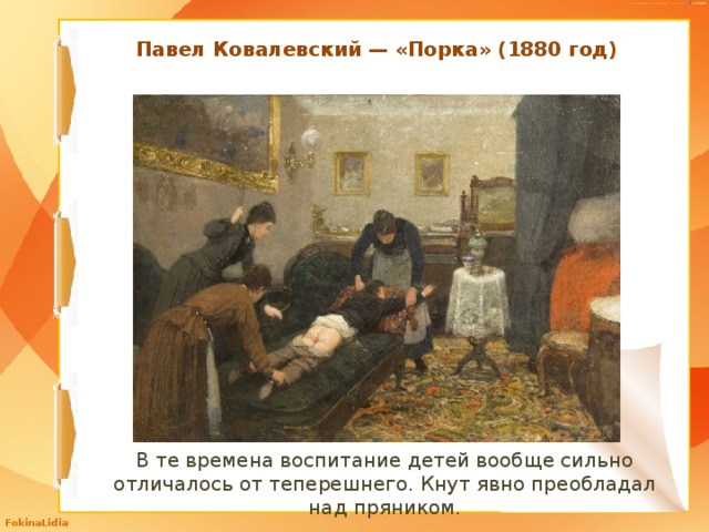 Павел Ковалевский — «Порка» (1880 год) В те времена воспитание детей вообще сильно отличалось от теперешнего. Кнут явно преобладал над пряником. 