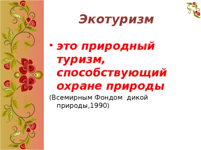 Экотуризм это природный туризм, способствующий охране природы  (Всемирным Фондом дикой природы,1990) 