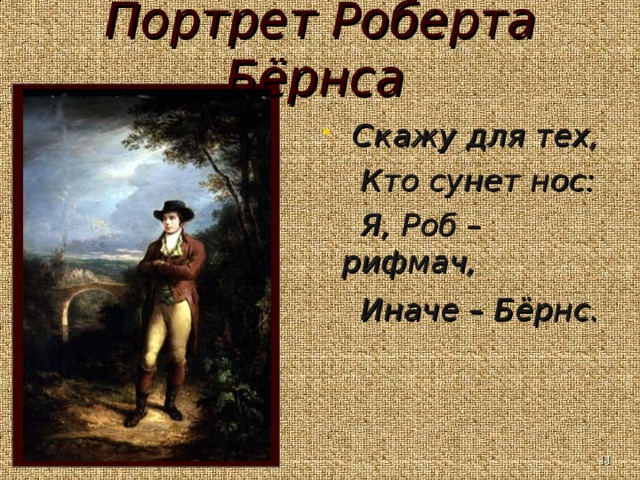 Портрет Роберта Бёрнса   Скажу для тех,  Кто сунет нос:  Я, Роб – рифмач,  Иначе – Бёрнс.