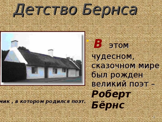 Детство Бернса    В  этом чудесном, сказочном мире был рожден великий поэт – Роберт Бёрнс     Домик , в котором родился поэт.