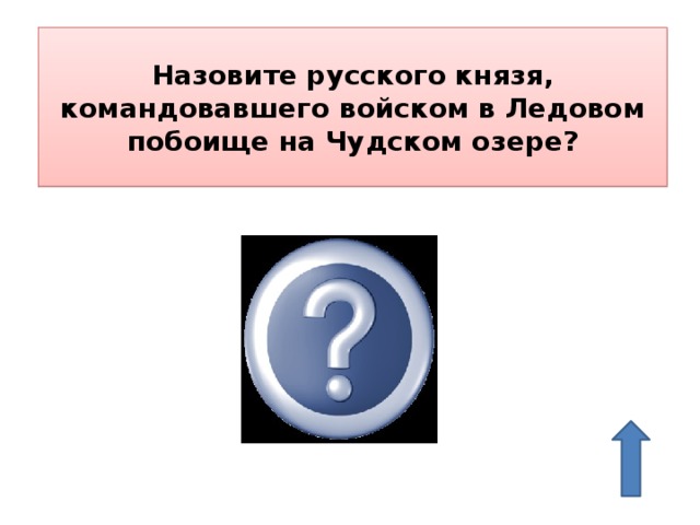 Назовите русского князя, командовавшего войском в Ледовом побоище на Чудском озере? Александр Невский 