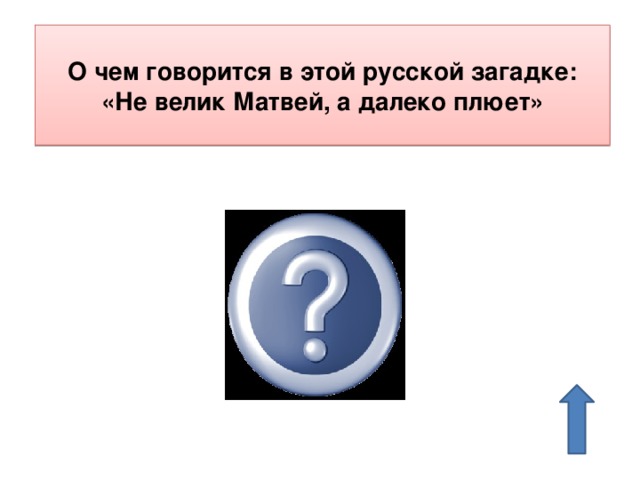 О чем говорится в этой русской загадке: «Не велик Матвей, а далеко плюет» Ружье 