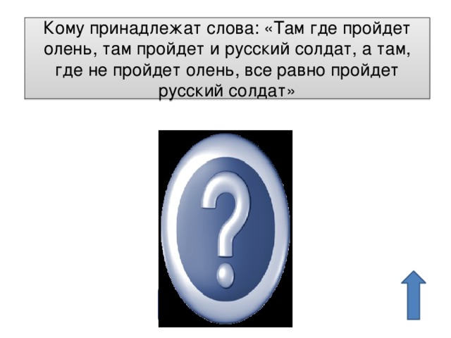 Кому принадлежат слова: «Там где пройдет олень, там пройдет и русский солдат, а там, где не пройдет олень, все равно пройдет русский солдат» А.В.Суворов 