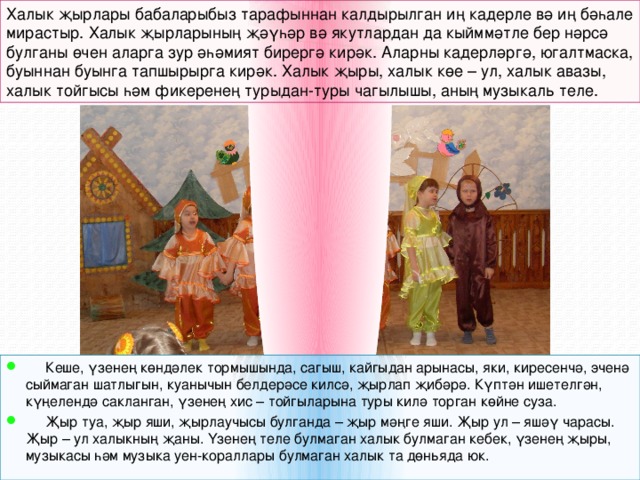 Халык җырлары бабаларыбыз тарафыннан калдырылган иң кадерле вә иң бәһале мирастыр. Халык җырларының җәүһәр вә якутлардан да кыйммәтле бер нәрсә булганы өчен аларга зур әһәмият бирергә кирәк. Аларны кадерләргә, югалтмаска, буыннан буынга тапшырырга кирәк. Халык җыры, халык көе – ул, халык авазы, халык тойгысы һәм фикеренең турыдан-туры чагылышы, аның музыкаль теле. Кеше, үзенең көндәлек тормышында, сагыш, кайгыдан арынасы, яки, киресенчә, эченә сыймаган шатлыгын, куанычын белдерәсе килсә, җырлап җибәрә. Күптән ишетелгән, күңелендә сакланган, үзенең хис – тойгыларына туры килә торган көйне суза. Җыр туа, җыр яши, җырлаучысы булганда – җыр мәңге яши. Җыр ул – яшәү чарасы. Җыр – ул халыкның җаны. Үзенең теле булмаган халык булмаган кебек, үзенең җыры, музыкасы һәм музыка уен-кораллары булмаган халык та дөньяда юк.