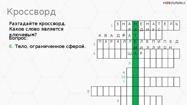 Кроссворд Разгадайте кроссворд. Какое слово является ключевым? Л З Ь Е Т А Н Е М Н А 3 1 4 8 2 6 5 7 9 Р У А Д И С Т К В А Д Р А Вопрос: Е Е И Д Л А П А П П Е Л Л Р 6. Тело, ограниченное сферой. И Н О Л Л И М Ш А Р 10