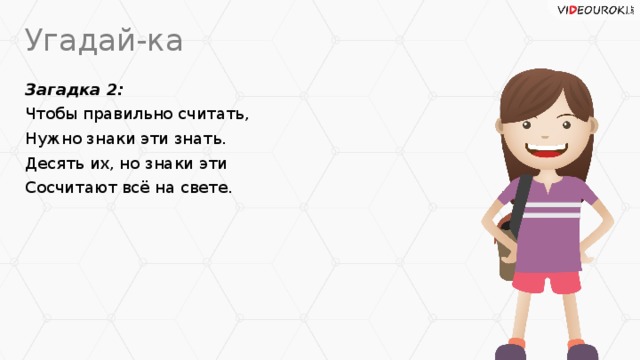 Угадай-ка Загадка 2: Чтобы правильно считать, Нужно знаки эти знать. Десять их, но знаки эти Сосчитают всё на свете.