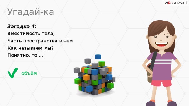 Угадай-ка Загадка 4: Вместимость тела, Часть пространства в нём Как называем мы? Понятно, то ... объём