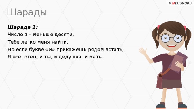 Шарады Шарада 1: Число я – меньше десяти, Тебе легко меня найти, Но если букве «Я» прикажешь рядом встать, Я все: отец, и ты, и дедушка, и мать.