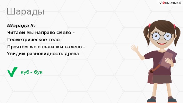 Шарады Шарада 5: Читаем мы направо смело – Геометрическое тело. Прочтём же справа мы налево – Увидим разновидность древа. куб – бук