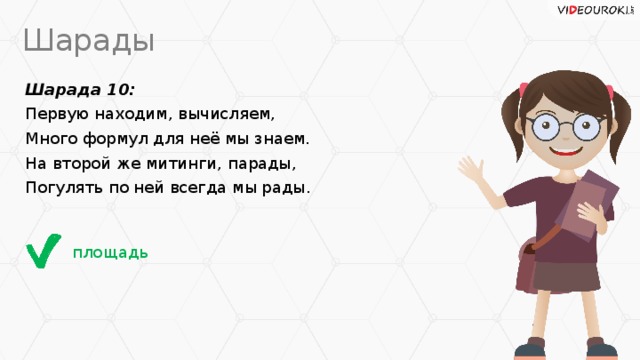Шарады Шарада 10: Первую находим, вычисляем, Много формул для неё мы знаем. На второй же митинги, парады, Погулять по ней всегда мы рады. площадь
