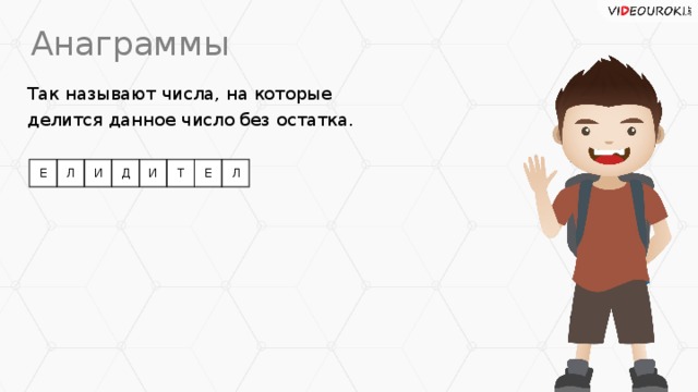 Анаграммы Так называют числа, на которые делится данное число без остатка. Е Л И Д И Т Е Л