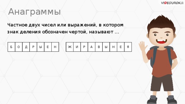 Анаграммы Частное двух чисел или выражений, в котором знак деления обозначен чертой, называют … Б О Д Р Ы Е Н Ж И Р А В Ы Н Е Я