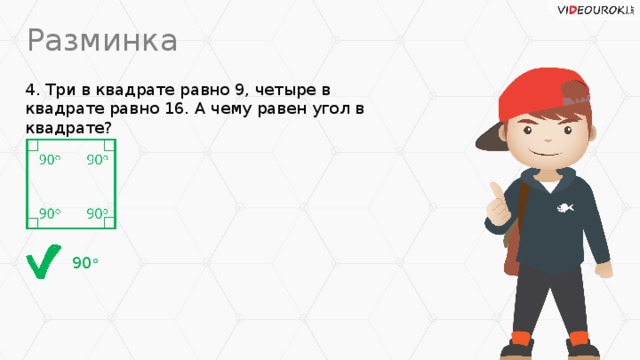 Разминка 4. Три в квадрате равно 9, четыре в квадрате равно 16. А чему равен угол в квадрате? 90 о