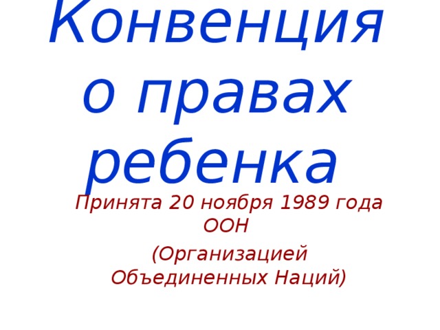 Конвенция о правах ребенка  Принята 20 ноября 1989 года ООН (Организацией Объединенных Наций) 