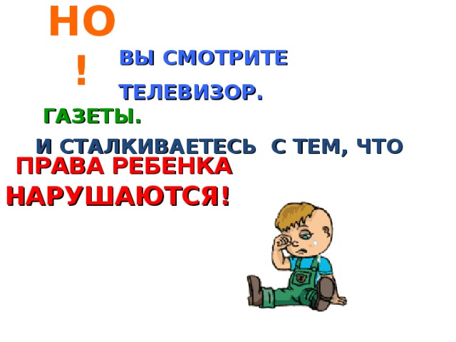 НО! ВЫ СМОТРИТЕ ТЕЛЕВИЗОР.  ГАЗЕТЫ. И СТАЛКИВАЕТЕСЬ С ТЕМ, ЧТО  ПРАВА РЕБЕНКА НАРУШАЮТ C Я! 