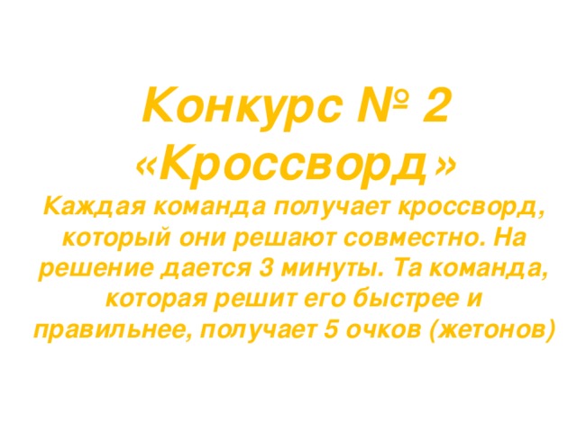 Конкурс № 2 «Кроссворд» Каждая команда получает кроссворд, который они решают совместно. На решение дается 3 минуты. Та команда, которая решит его быстрее и правильнее, получает 5 очков (жетонов) 
