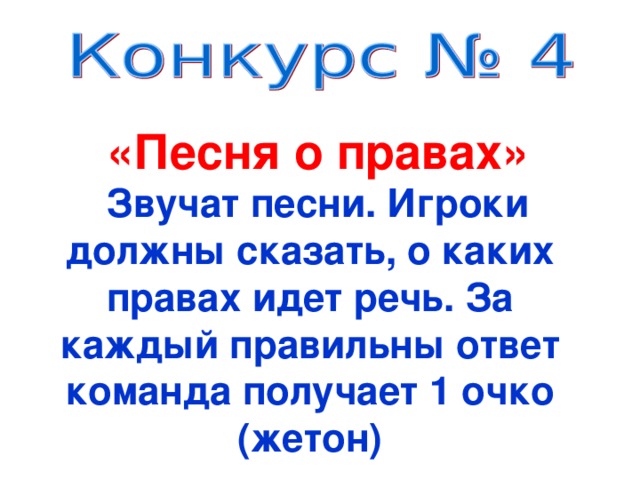  «Песня о правах» Звучат песни. Игроки должны сказать, о каких правах идет речь. За каждый правильны ответ команда получает 1 очко (жетон) 