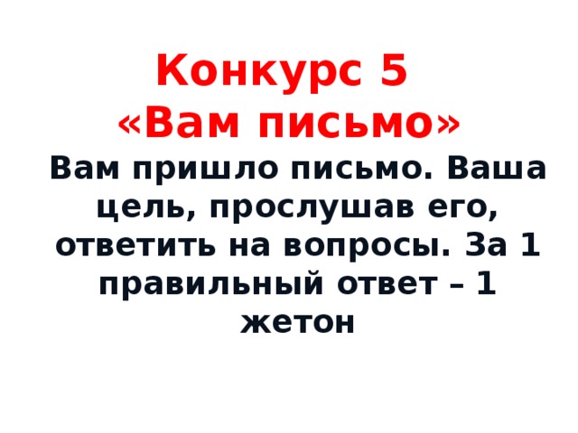 Конкурс 5  «Вам письмо» Вам пришло письмо. Ваша цель, прослушав его, ответить на вопросы. За 1 правильный ответ – 1 жетон 