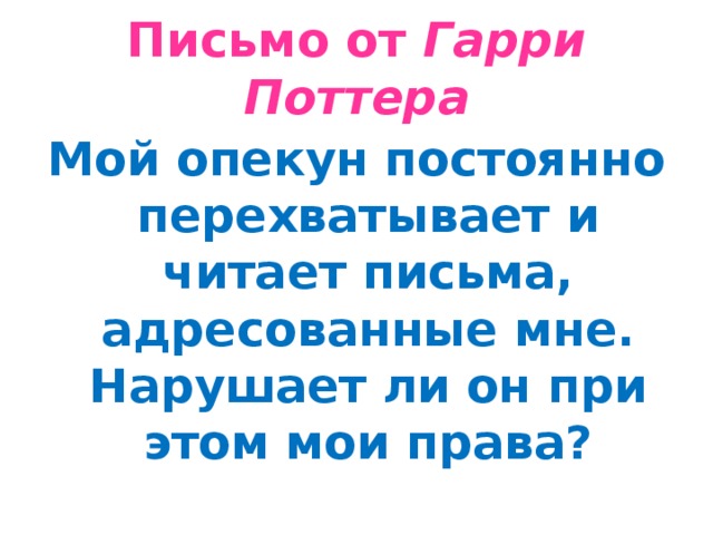 Письмо от Гарри Поттера Мой опекун постоянно перехватывает и читает письма, адресованные мне. Нарушает ли он при этом мои права?  