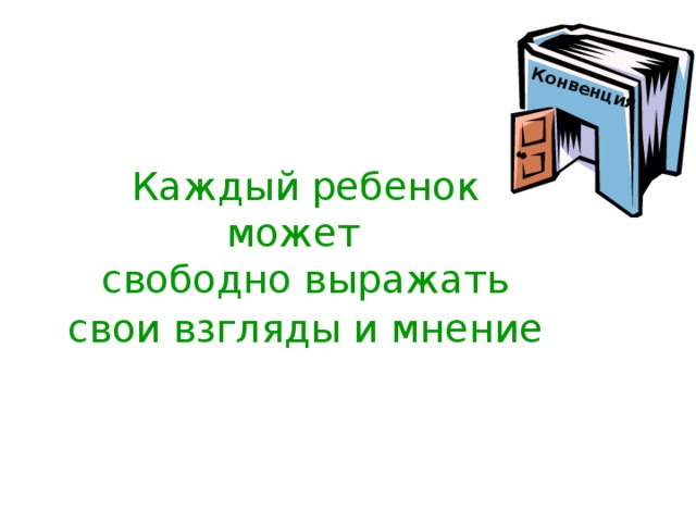 Конвенция Конвенция Каждый ребенок  может  свободно выражать свои взгляды и мнение    